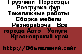 Грузчики. Переезды. Разгрузка фур. Такелажные работы. Сборка мебели. Разнорабочи - Все города Авто » Услуги   . Красноярский край